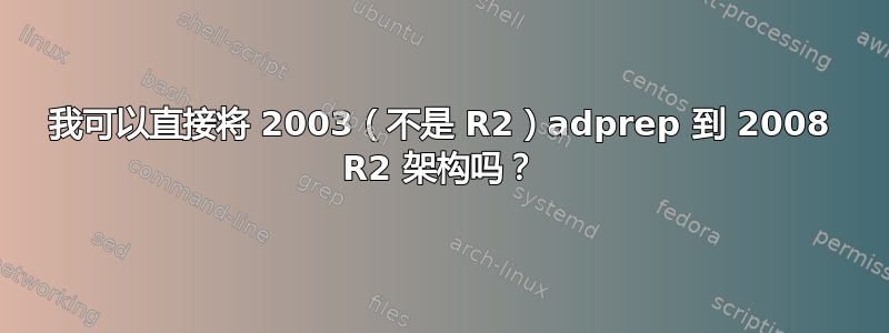 我可以直接将 2003（不是 R2）adprep 到 2008 R2 架构吗？