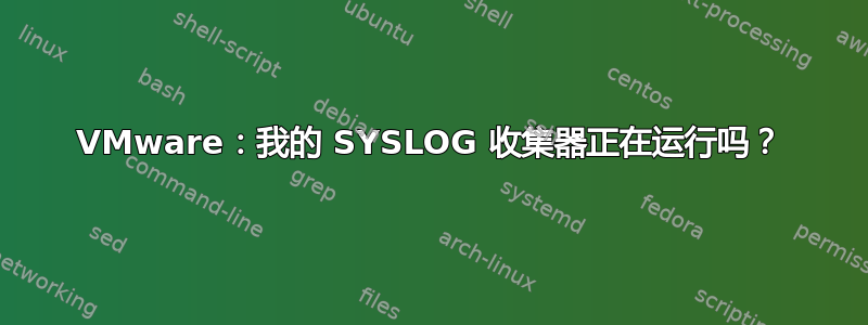 VMware：我的 SYSLOG 收集器正在运行吗？