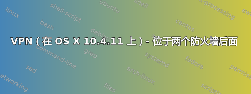 VPN（在 OS X 10.4.11 上）- 位于两个防火墙后面