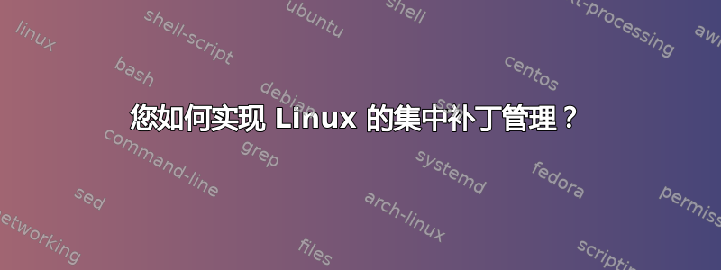 您如何实现 Linux 的集中补丁管理？