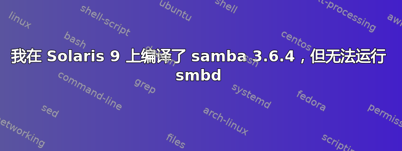 我在 Solaris 9 上编译了 samba 3.6.4，但无法运行 smbd