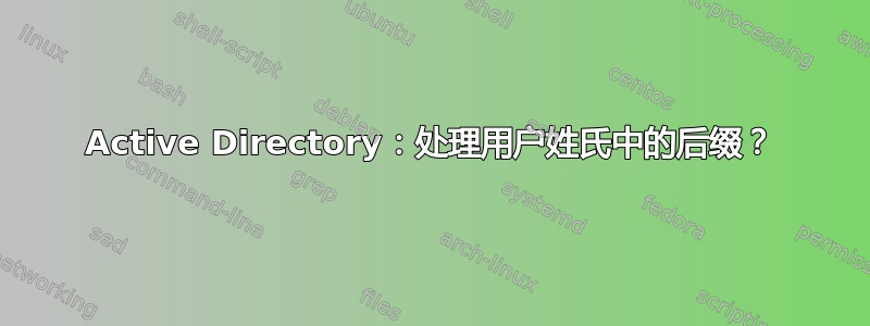 Active Directory：处理用户姓氏中的后缀？