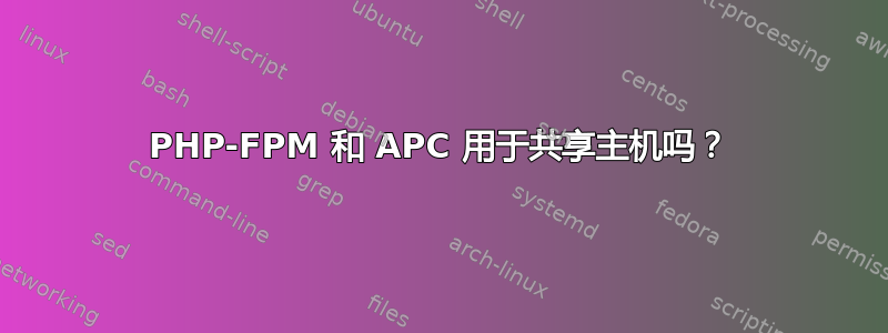 PHP-FPM 和 APC 用于共享主机吗？