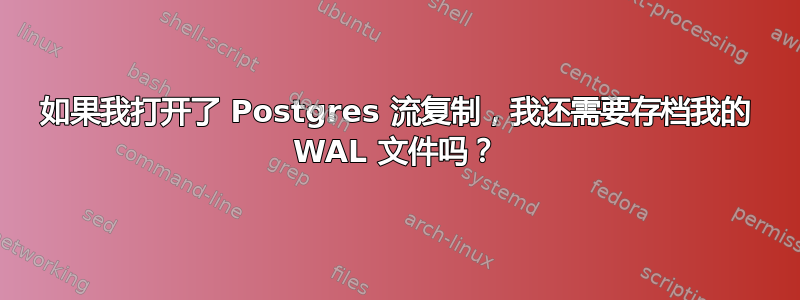 如果我打开了 Postgres 流复制，我还需要存档我的 WAL 文件吗？