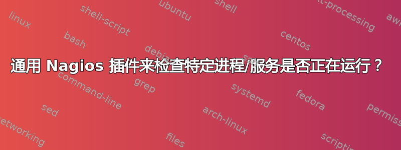 通用 Nagios 插件来检查特定进程/服务是否正在运行？