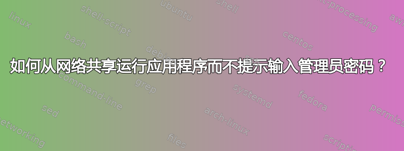 如何从网络共享运行应用程序而不提示输入管理员密码？