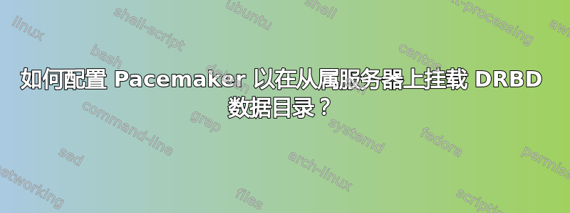 如何配置 Pacemaker 以在从属服务器上挂载 DRBD 数据目录？