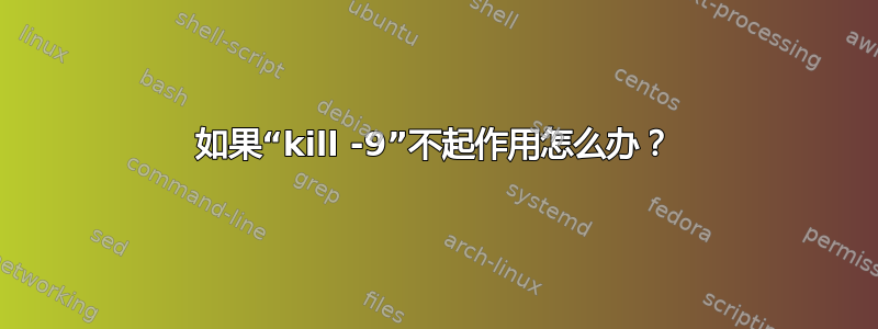 如果“kill -9”不起作用怎么办？