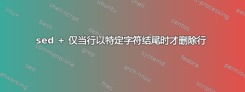 sed + 仅当行以特定字符结尾时才删除行