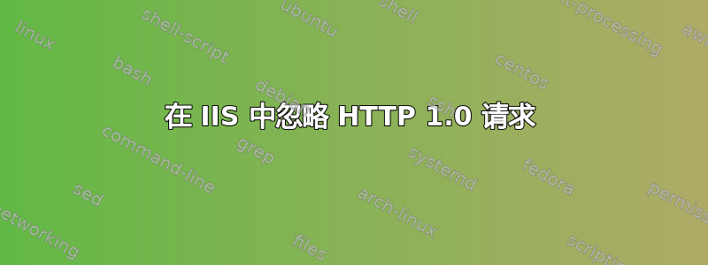 在 IIS 中忽略 HTTP 1.0 请求