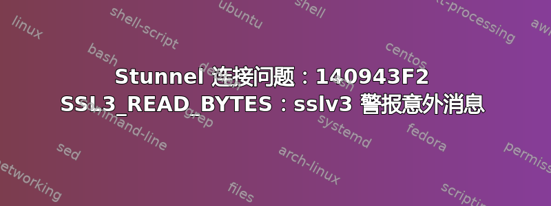 Stunnel 连接问题：140943F2 SSL3_READ_BYTES：sslv3 警报意外消息