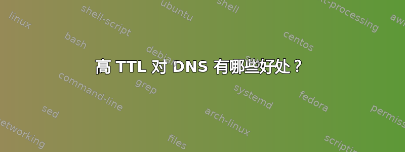 高 TTL 对 DNS 有哪些好处？