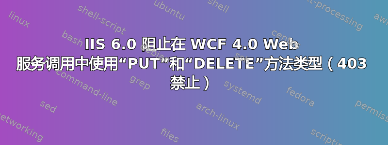 IIS 6.0 阻止在 WCF 4.0 Web 服务调用中使用“PUT”和“DELETE”方法类型（403 禁止）