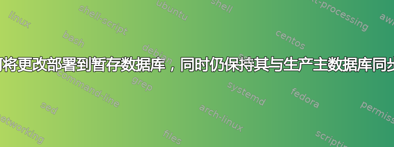 如何将更改部署到暂存数据库，同时仍保持其与生产主数据库同步？