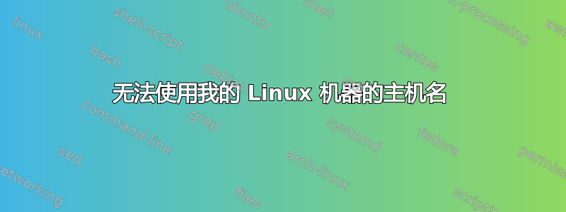 无法使用我的 Linux 机器的主机名