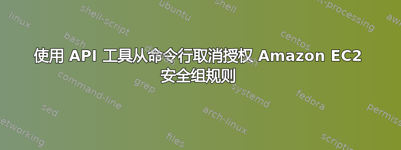 使用 API 工具从命令行取消授权 Amazon EC2 安全组规则