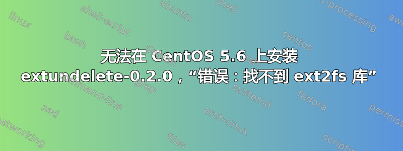 无法在 CentOS 5.6 上安装 extundelete-0.2.0，“错误：找不到 ext2fs 库”