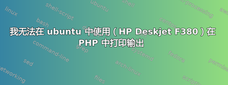 我无法在 ubuntu 中使用（HP Deskjet F380）在 PHP 中打印输出 