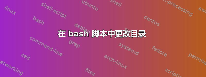 在 bash 脚本中更改目录