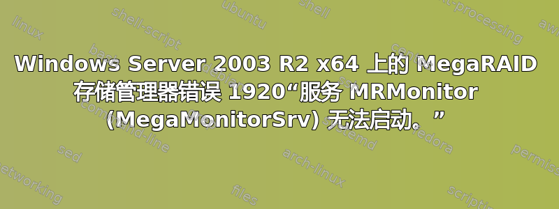 Windows Server 2003 R2 x64 上的 MegaRAID 存储管理器错误 1920“服务 MRMonitor (MegaMonitorSrv) 无法启动。”