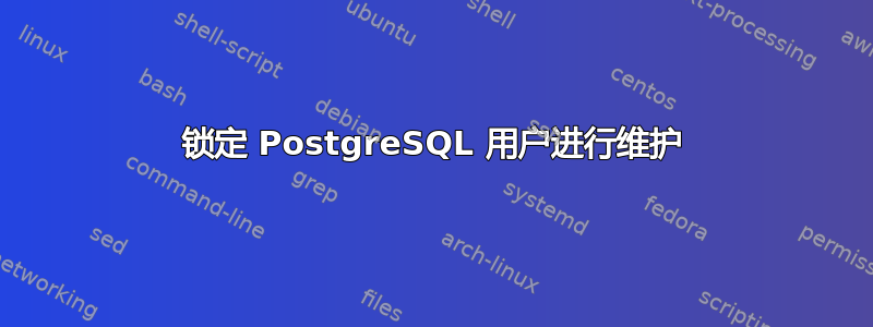 锁定 PostgreSQL 用户进行维护