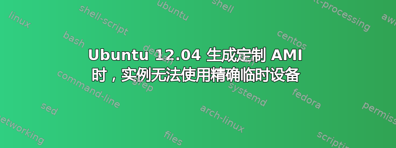 Ubuntu 12.04 生成定制 AMI 时，实例无法使用精确临时设备