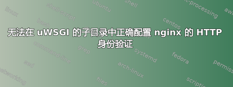 无法在 uWSGI 的子目录中正确配置 nginx 的 HTTP 身份验证