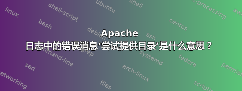 Apache 日志中的错误消息‘尝试提供目录’是什么意思？