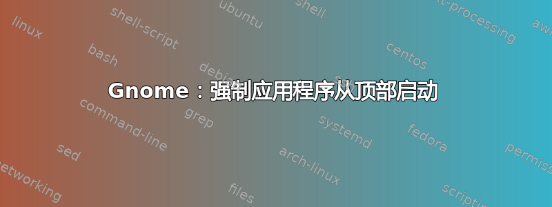 Gnome：强制应用程序从顶部启动