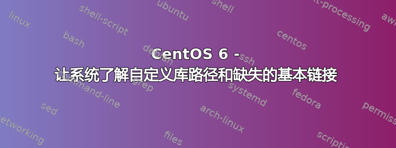 CentOS 6 - 让系统了解自定义库路径和缺失的基本链接