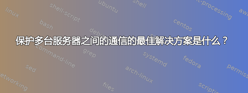 保护多台服务器之间的通信的最佳解决方案是什么？