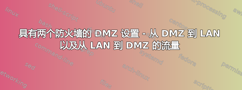 具有两个防火墙的 DMZ 设置 - 从 DMZ 到 LAN 以及从 LAN 到 DMZ 的流量