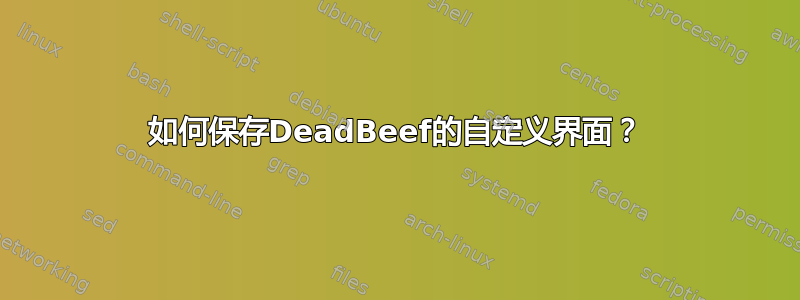 如何保存DeadBeef的自定义界面？