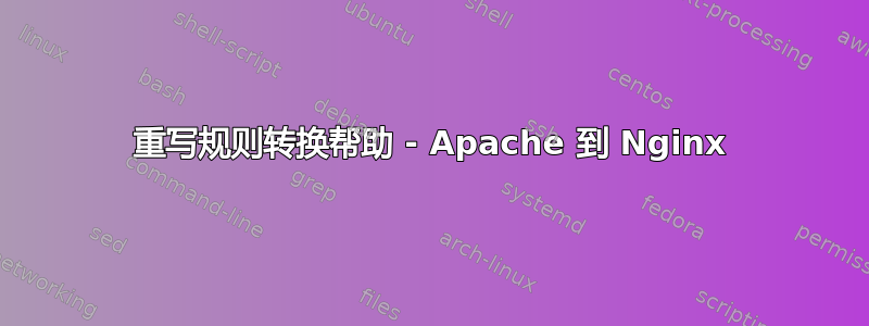 重写规则转换帮助 - Apache 到 Nginx