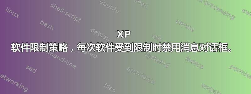 XP 软件限制策略，每次软件受到限制时禁用消息对话框。