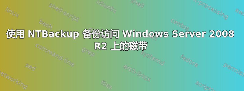 使用 NTBackup 备份访问 Windows Server 2008 R2 上的磁带