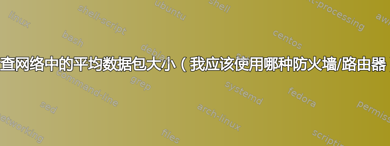 检查网络中的平均数据包大小（我应该使用哪种防火墙/路由器）