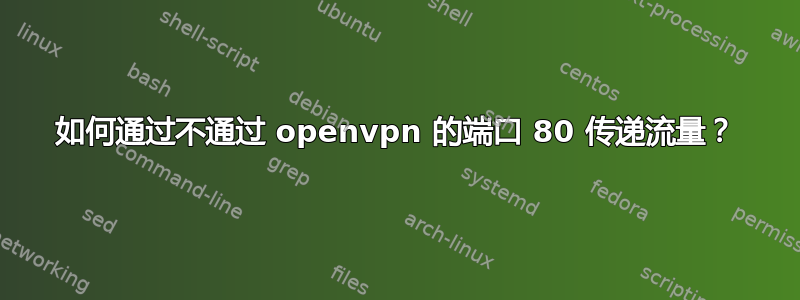 如何通过不通过 openvpn 的端口 80 传递流量？