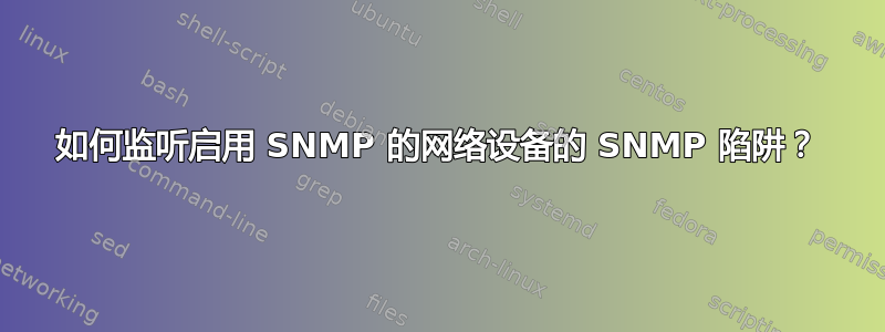 如何监听启用 SNMP 的网络设备的 SNMP 陷阱？