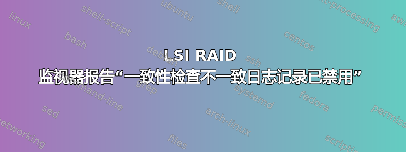 LSI RAID 监视器报告“一致性检查不一致日志记录已禁用”