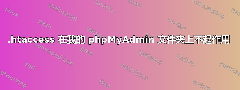 .htaccess 在我的 phpMyAdmin 文件夹上不起作用