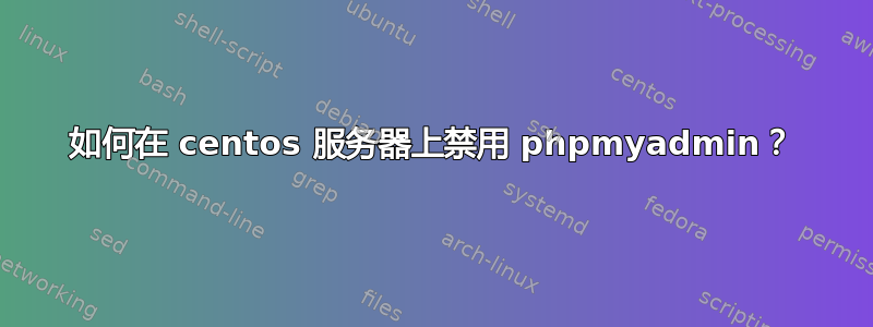 如何在 centos 服务器上禁用 phpmyadmin？