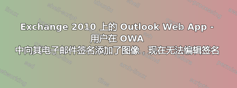 Exchange 2010 上的 Outlook Web App - 用户在 OWA 中向其电子邮件签名添加了图像，现在无法编辑签名