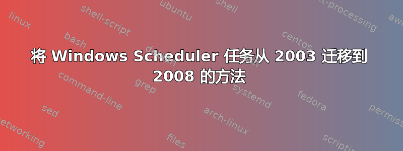 将 Windows Scheduler 任务从 2003 迁移到 2008 的方法