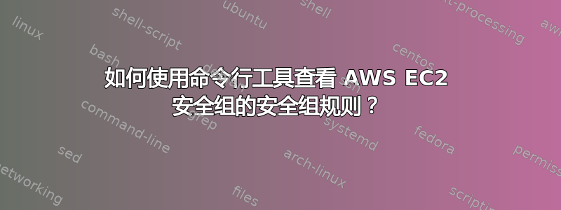 如何使用命令行工具查看 AWS EC2 安全组的安全组规则？