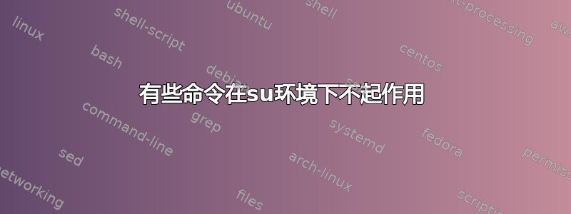 有些命令在su环境下不起作用