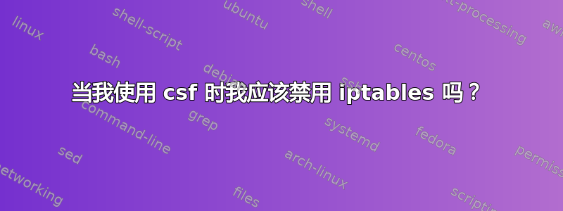 当我使用 csf 时我应该禁用 iptables 吗？