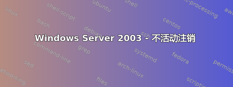 Windows Server 2003 - 不活动注销