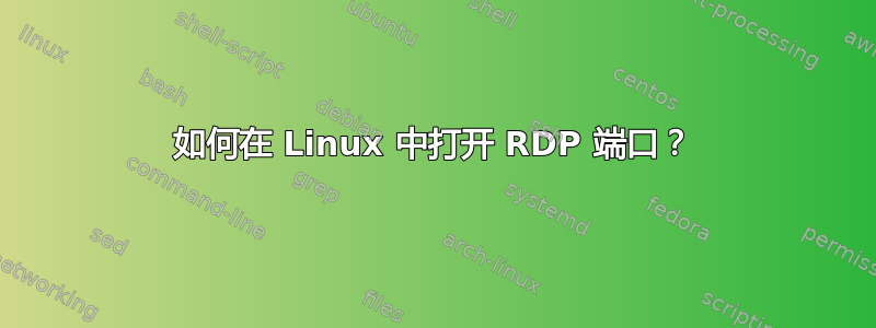 如何在 Linux 中打开 RDP 端口？