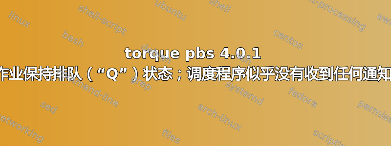 torque pbs 4.0.1 作业保持排队（“Q”）状态；调度程序似乎没有收到任何通知